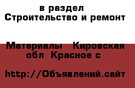  в раздел : Строительство и ремонт » Материалы . Кировская обл.,Красное с.